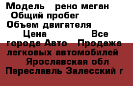  › Модель ­ рено меган 3 › Общий пробег ­ 94 000 › Объем двигателя ­ 1 500 › Цена ­ 440 000 - Все города Авто » Продажа легковых автомобилей   . Ярославская обл.,Переславль-Залесский г.